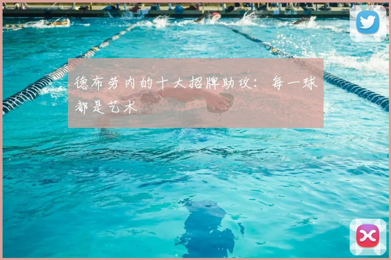 德布劳内的十大招牌助攻:每一球都是艺术