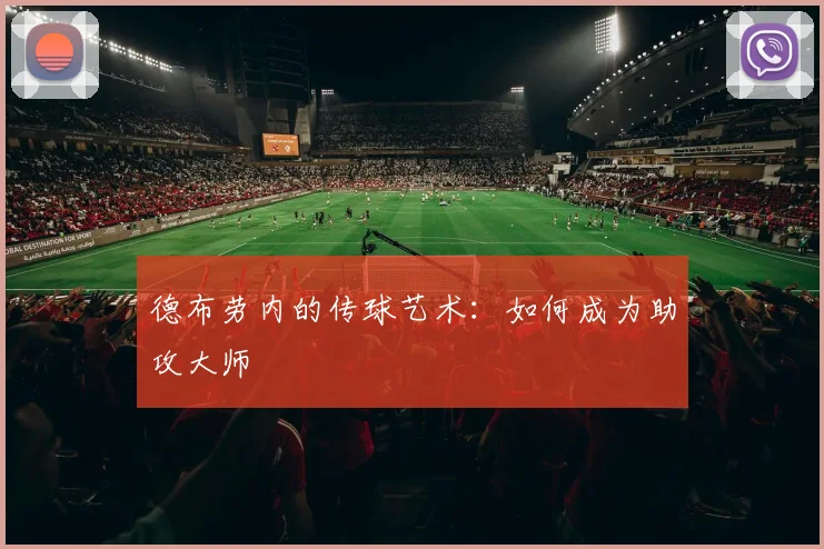 德布劳内的传球艺术：如何成为助攻大师