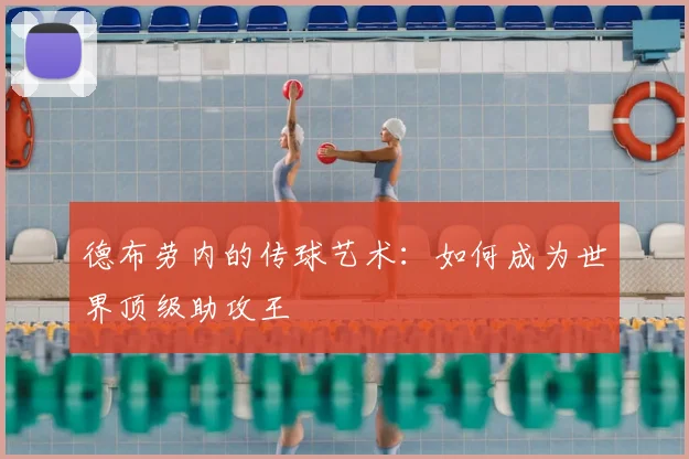 德布劳内的传球艺术：如何成为世界顶级助攻王